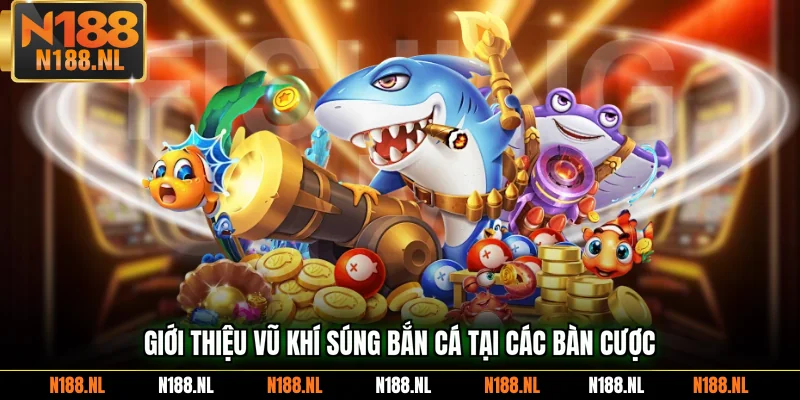 Giới thiệu vũ khí súng bắn cá tại các bàn cược